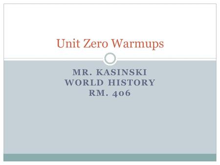 MR. KASINSKI WORLD HISTORY RM. 406 Unit Zero Warmups.