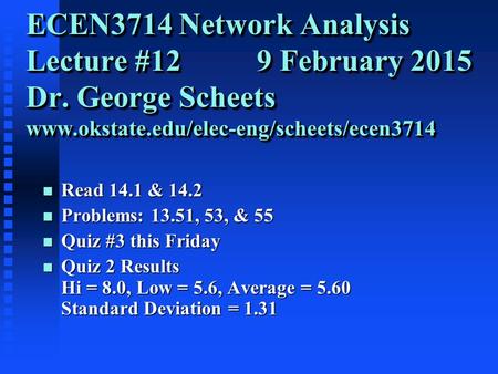ECEN3714 Network Analysis Lecture #12 9 February 2015 Dr. George Scheets www.okstate.edu/elec-eng/scheets/ecen3714 n Read 14.1 & 14.2 n Problems: 13.51,