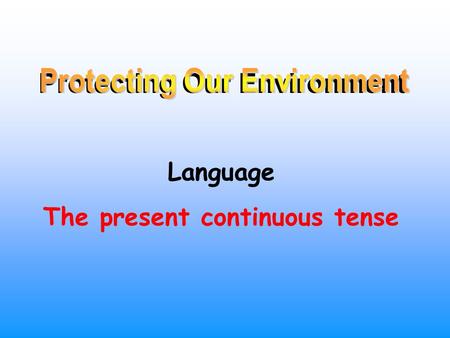 Protecting Our Environment Language The present continuous tense.