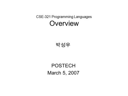 CSE-321 Programming Languages Overview POSTECH March 5, 2007 박성우.