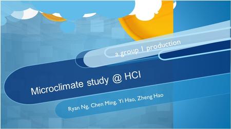 Microclimate HCI Ryan Ng, Chen Ming, Yi Hao, Zheng Hao a group 1 production.