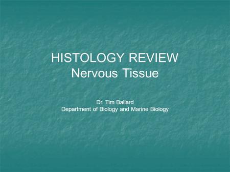 HISTOLOGY REVIEW Nervous Tissue Dr. Tim Ballard Department of Biology and Marine Biology.