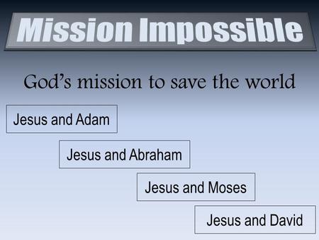 God’s mission to save the world Jesus and Adam Jesus and Abraham Jesus and Moses Jesus and David.