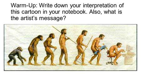 Warm-Up: Write down your interpretation of this cartoon in your notebook. Also, what is the artist’s message? Advancements in mankind and society aren’t.