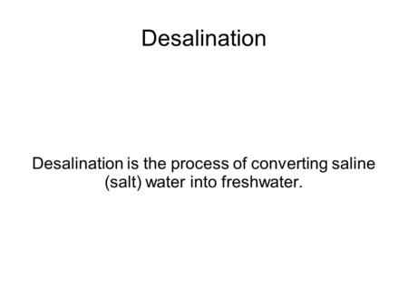 Desalination Desalination is the process of converting saline (salt) water into freshwater.
