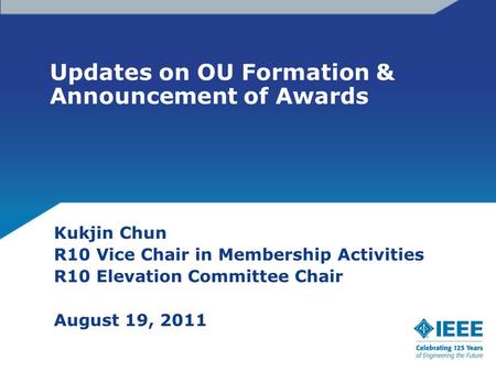 Updates on OU Formation & Announcement of Awards Kukjin Chun R10 Vice Chair in Membership Activities R10 Elevation Committee Chair August 19, 2011.