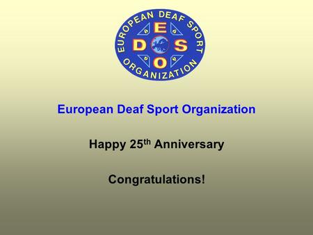 European Deaf Sport Organization Happy 25 th Anniversary Congratulations!