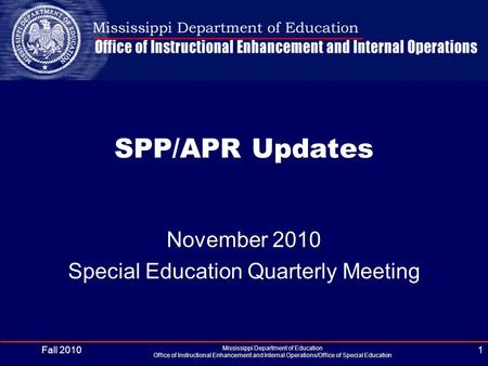 Fall 2010 Mississippi Department of Education Office of Instructional Enhancement and Internal Operations/Office of Special Education 1 SPP/APR Updates.