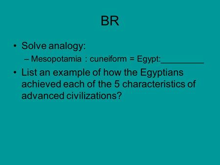 BR Solve analogy: –Mesopotamia : cuneiform = Egypt:_________ List an example of how the Egyptians achieved each of the 5 characteristics of advanced civilizations?