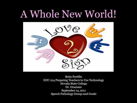 A Whole New World! Betty Portillo EDU 214 Preparing Teachers to Use Technology Nevada State College Dr. Graziano September 14, 2011 Speech Pathology Group-2nd.