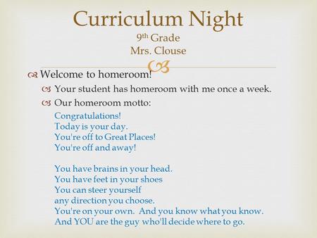   Welcome to homeroom!  Your student has homeroom with me once a week.  Our homeroom motto: Congratulations! ​ Today is your day. ​ You're off to Great.