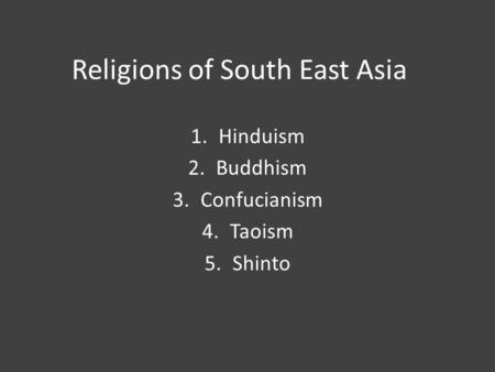 Religions of South East Asia 1.Hinduism 2.Buddhism 3.Confucianism 4.Taoism 5.Shinto.