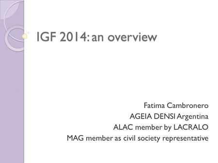 IGF 2014: an overview Fatima Cambronero AGEIA DENSI Argentina ALAC member by LACRALO MAG member as civil society representative.