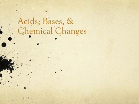 Acids, Bases, & Chemical Changes. Physical Change A change in matter in which the appearance or state (solid, liquid, or gas) of the matter is altered,