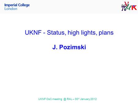 UKNF OsC RAL – 30 st January 2012 UKNF - Status, high lights, plans J. Pozimski.