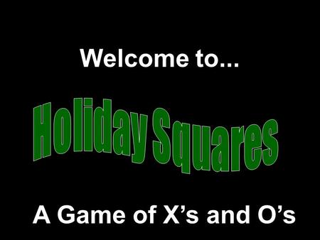Welcome to... A Game of X’s and O’s Modified from a game Developed by Presentation © 2000 - All rights Reserved