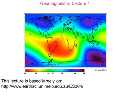 Geomagnetism: Lecture 1 This lecture is based largely on: