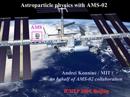 Andrei Kounine / MIT on behalf of AMS-02 collaboration ICHEP 2004, Beijing Astroparticle physics with AMS-02.