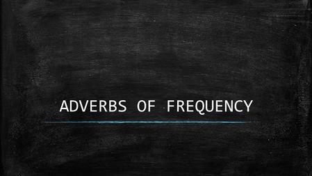 ADVERBS OF FREQUENCY. When and where to use them ▪ Use when talking about habits or routines ▪ Normally goes before the verb – Shelby never goes to school.