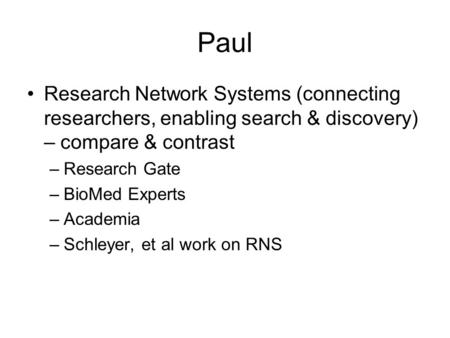 Paul Research Network Systems (connecting researchers, enabling search & discovery) – compare & contrast –Research Gate –BioMed Experts –Academia –Schleyer,