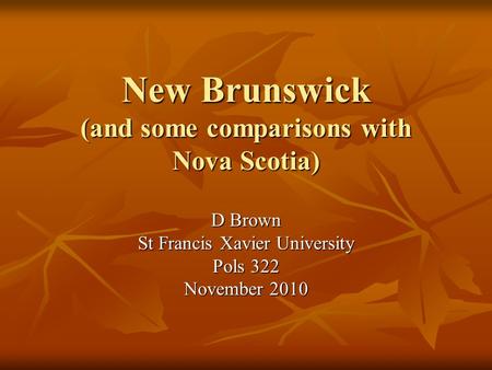 New Brunswick (and some comparisons with Nova Scotia) D Brown St Francis Xavier University Pols 322 November 2010.