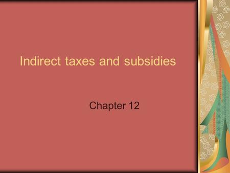 Indirect taxes and subsidies Chapter 12. Taxes and Subsidies An indirect tax is…. A subsidy is….
