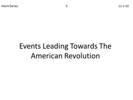 Events Leading Towards The American Revolution Malik Gailes 5 11-1-10.