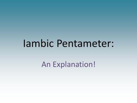 Iambic Pentameter: An Explanation!. Iambic pentameter consists of five measures/units/meters of iambs Iamb = (u, /) 1 iamb X 5 = 10 syllables.