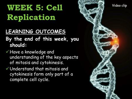 WEEK 5: Cell Replication LEARNING OUTCOMES By the end of this week, you should: Have a knowledge and understanding of the key aspects of mitosis and cytokinesis.