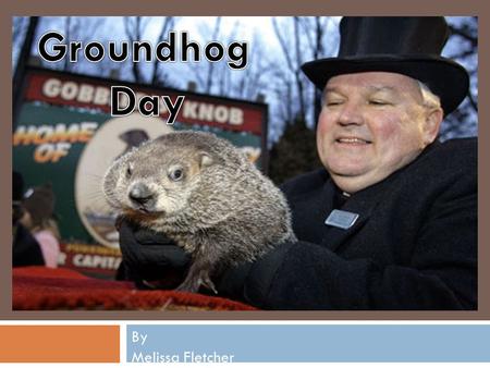 By Melissa Fletcher. What is Groundhog Day? Groundhog Day is a tradition that began long ago. It is said to have begun as Candlemas Day. On Candlemas.