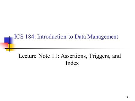 1 ICS 184: Introduction to Data Management Lecture Note 11: Assertions, Triggers, and Index.