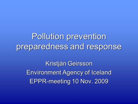 Pollution prevention preparedness and response Kristján Geirsson Environment Agency of Iceland EPPR-meeting 10 Nov. 2009.