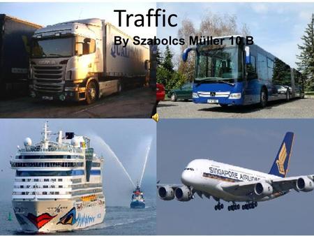 Traffic By Szabolcs Müller 10.B. Travelling People can use land, water, and air to travel and deliver things. What do we use in our everyday life? When.