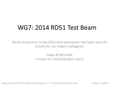 WG7: 2014 RD51 Test Beam Brief introduction to the RD51 semi-permanent test beam area H4 (mostly for our Indians colleagues) News & Reminder ( mostly for.
