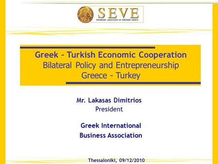 Thessaloniki, 09/12/2010 Greek – Turkish Economic Cooperation Bilateral Policy and Entrepreneurship Greece - Turkey Greek International Business Association.