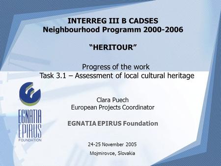 Clara Puech European Projects Coordinator EGNATIA EPIRUS Foundation INTERREG III B CADSES Neighbourhood Programm 2000-2006 “HERITOUR” 24-25 November 2005.