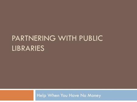 PARTNERING WITH PUBLIC LIBRARIES Help When You Have No Money.