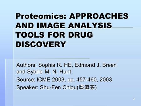 1 Proteomics: APPROACHES AND IMAGE ANALYSIS TOOLS FOR DRUG DISCOVERY Authors: Sophia R. HE, Edmond J. Breen and Sybille M. N. Hunt Source: ICME 2003, pp.