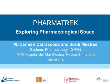 PHARMATREK M. Carmen Carrascosa and Jordi Mestres Systems Pharmacology (GRIB) IMIM Hospital del Mar Medical Research Institute Barcelona Exploring Pharmacological.