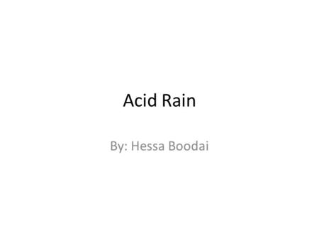 Acid Rain By: Hessa Boodai. Causes It causes 3 different things 1- Cars 2- Factories 3- Pollution.