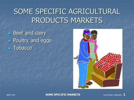 MKTG 442 SOME SPECIFIC MARKETS Lars Perner, Instructor 1 SOME SPECIFIC AGRICULTURAL PRODUCTS MARKETS Beef and dairy Beef and dairy Poultry and eggs Poultry.