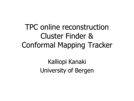 TPC online reconstruction Cluster Finder & Conformal Mapping Tracker Kalliopi Kanaki University of Bergen.