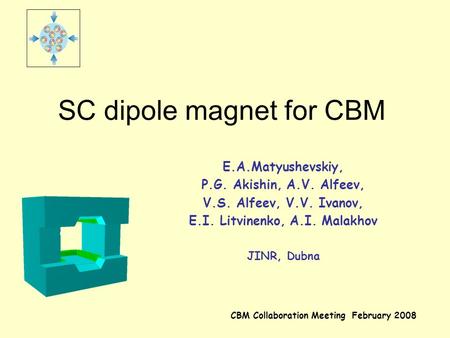SC dipole magnet for CBM E.A.Matyushevskiy, P.G. Akishin, A.V. Alfeev, V.S. Alfeev, V.V. Ivanov, E.I. Litvinenko, A.I. Malakhov JINR, Dubna CBM Collaboration.