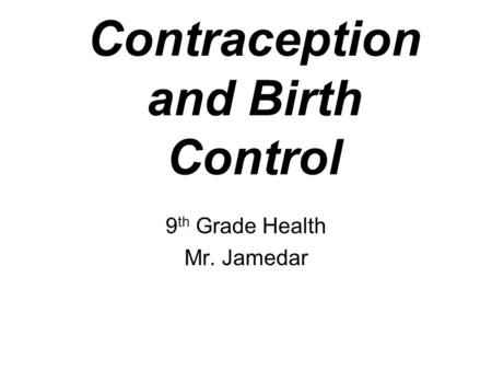 Contraception and Birth Control 9 th Grade Health Mr. Jamedar.