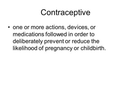 Contraceptive one or more actions, devices, or medications followed in order to deliberately prevent or reduce the likelihood of pregnancy or childbirth.
