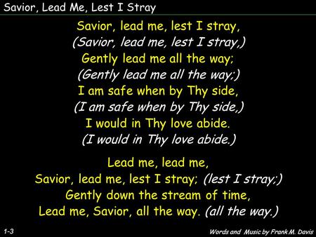 Savior, Lead Me, Lest I Stray 1-3 Savior, lead me, lest I stray, (Savior, lead me, lest I stray,) Gently lead me all the way; (Gently lead me all the way;)