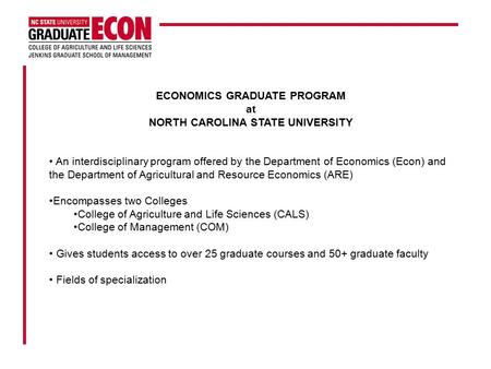 ECONOMICS GRADUATE PROGRAM at NORTH CAROLINA STATE UNIVERSITY An interdisciplinary program offered by the Department of Economics (Econ) and the Department.