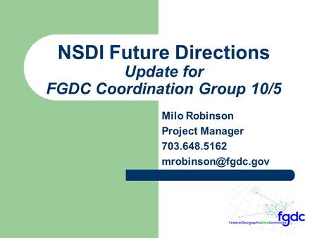 NSDI Future Directions Update for FGDC Coordination Group 10/5 Milo Robinson Project Manager 703.648.5162