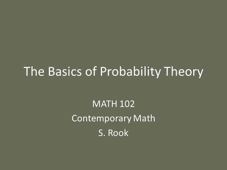 The Basics of Probability Theory MATH 102 Contemporary Math S. Rook.