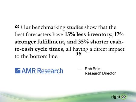Our benchmarking studies show that the best forecasters have 15% less inventory, 17% stronger fulfillment, and 35% shorter cash- to-cash cycle times, all.